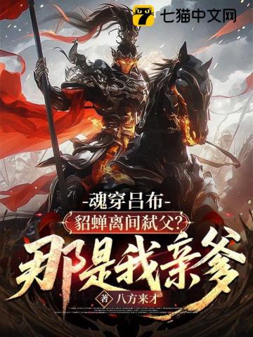 魂穿吕布：貂蝉离间弑父？那是我亲爹！